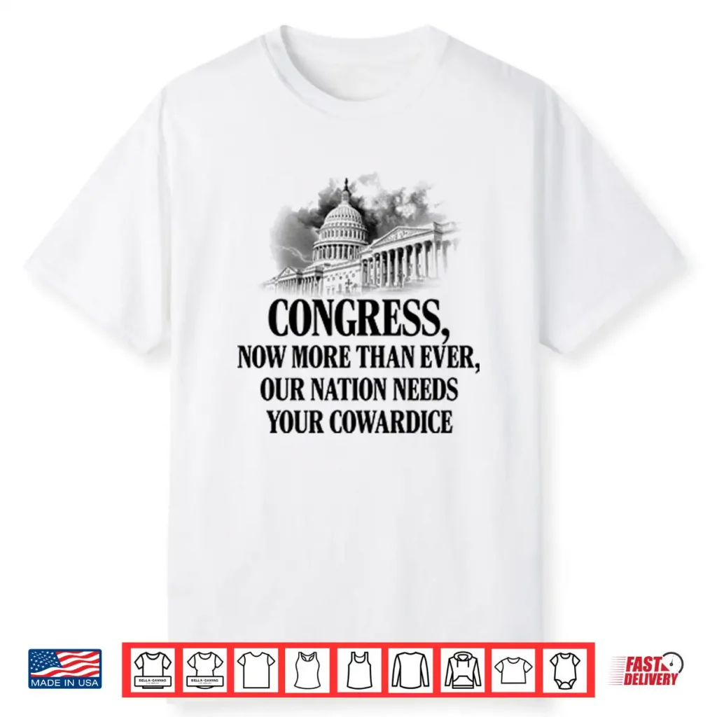 Congress Now More Than Ever Our Nation Needs Your Cowardice Shirt