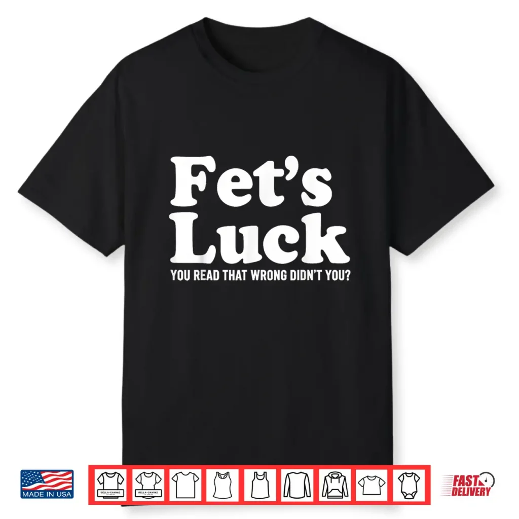 Fet’S Luck You Read That Wrong Didn’T You Shirt