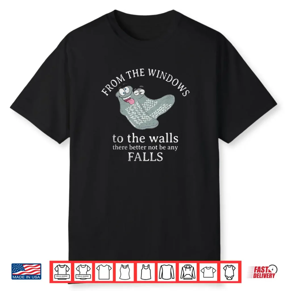 from The Windows to The Walls There Better Not Be Any Falls Shirt