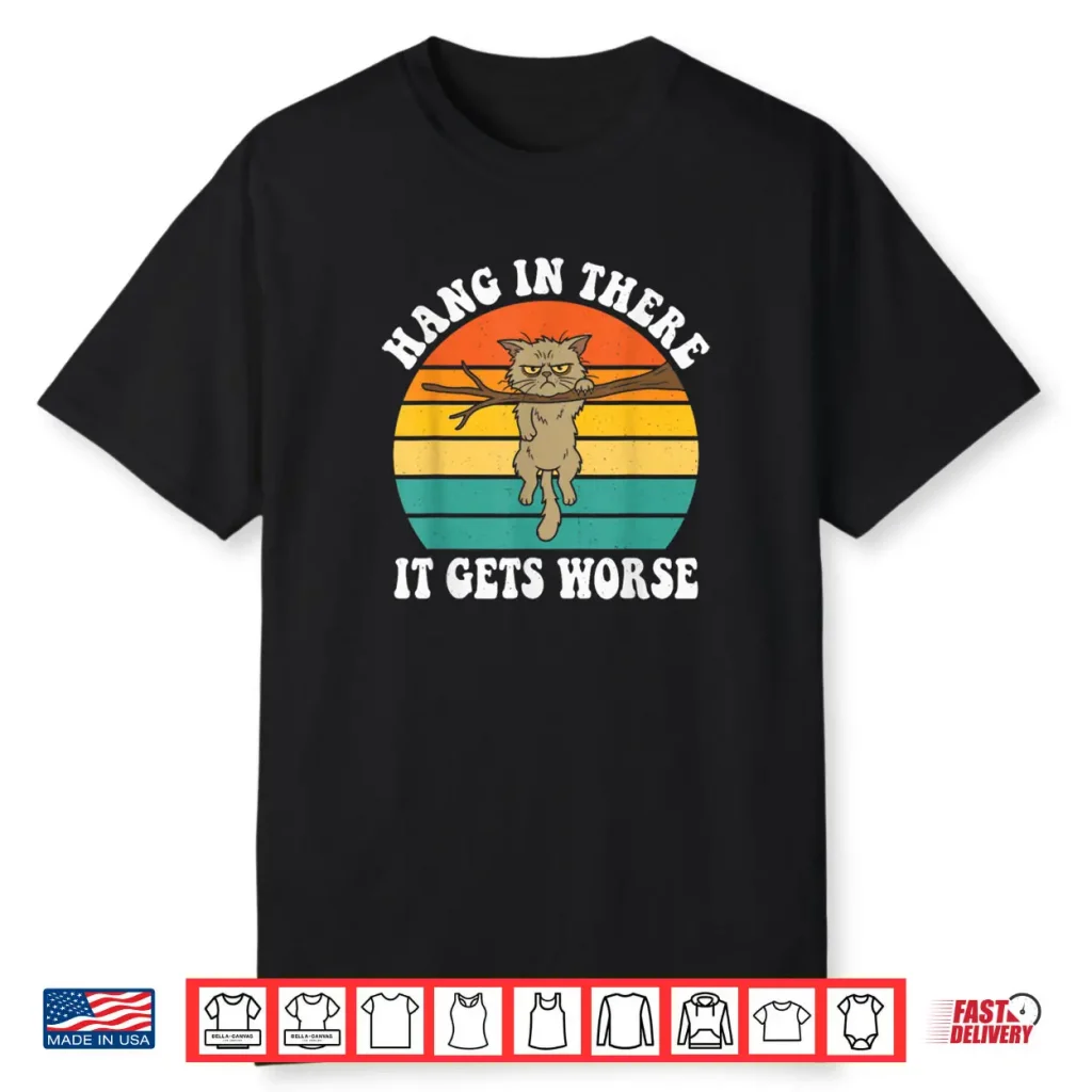 Hang in There It Gets Worse Sarcastic Humor Cat Shirt