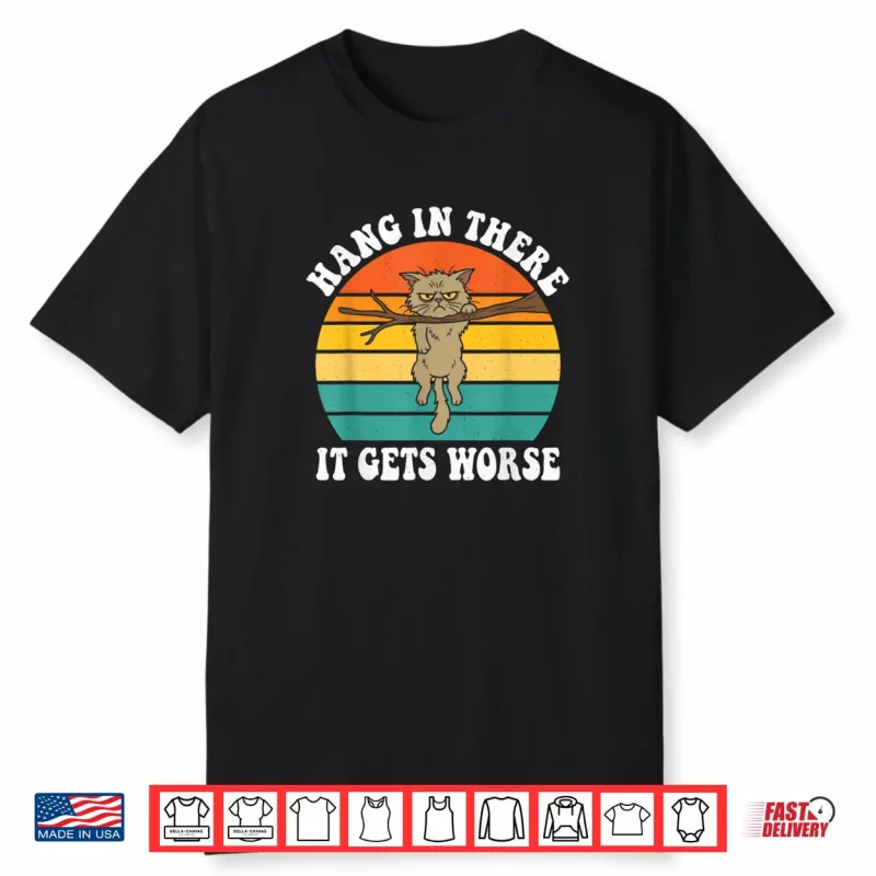 Hang in There It Gets Worse Sarcastic Humor Cat Shirt