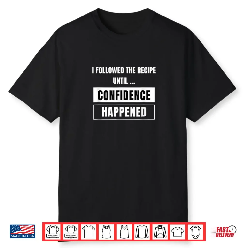 I Followed The Recipe Until Confidence Happened A Bad Cook Shirt
