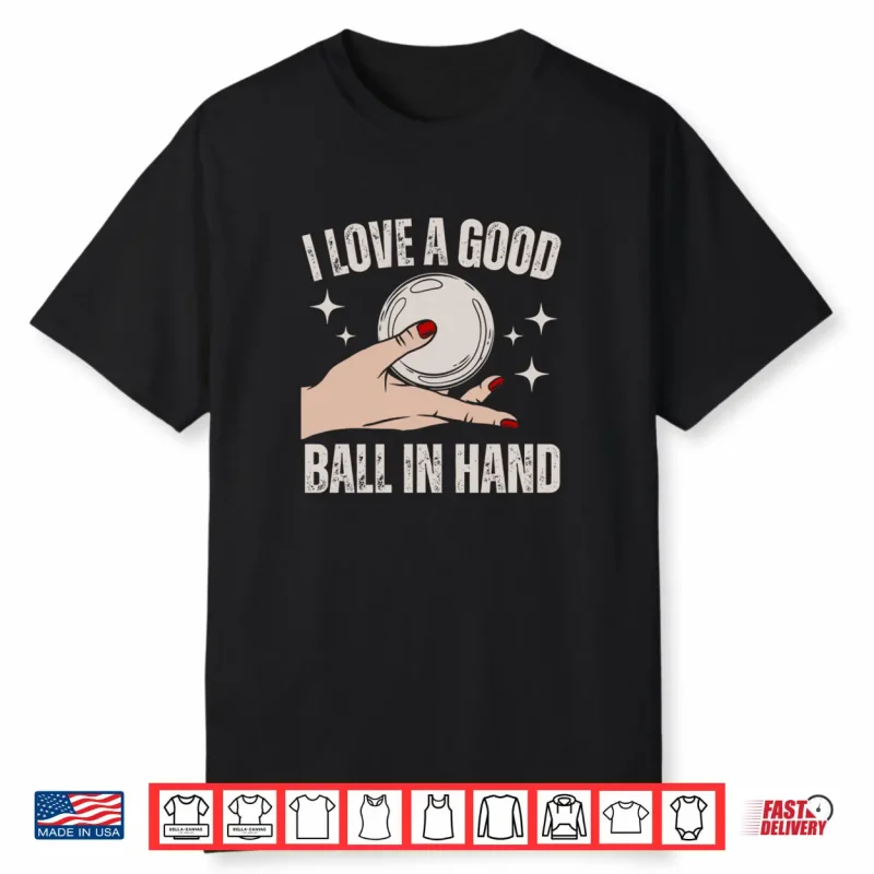 I Love A Good Ball In Hand Shirt