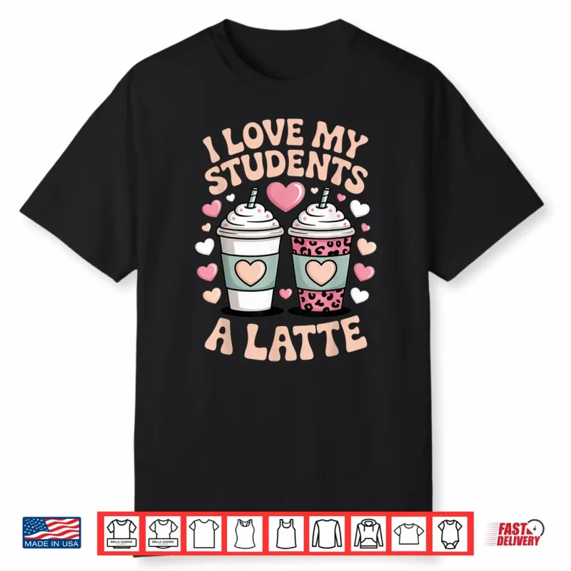 I Love My Students A Latte Teacher Coffee Humor School Vibes Shirt