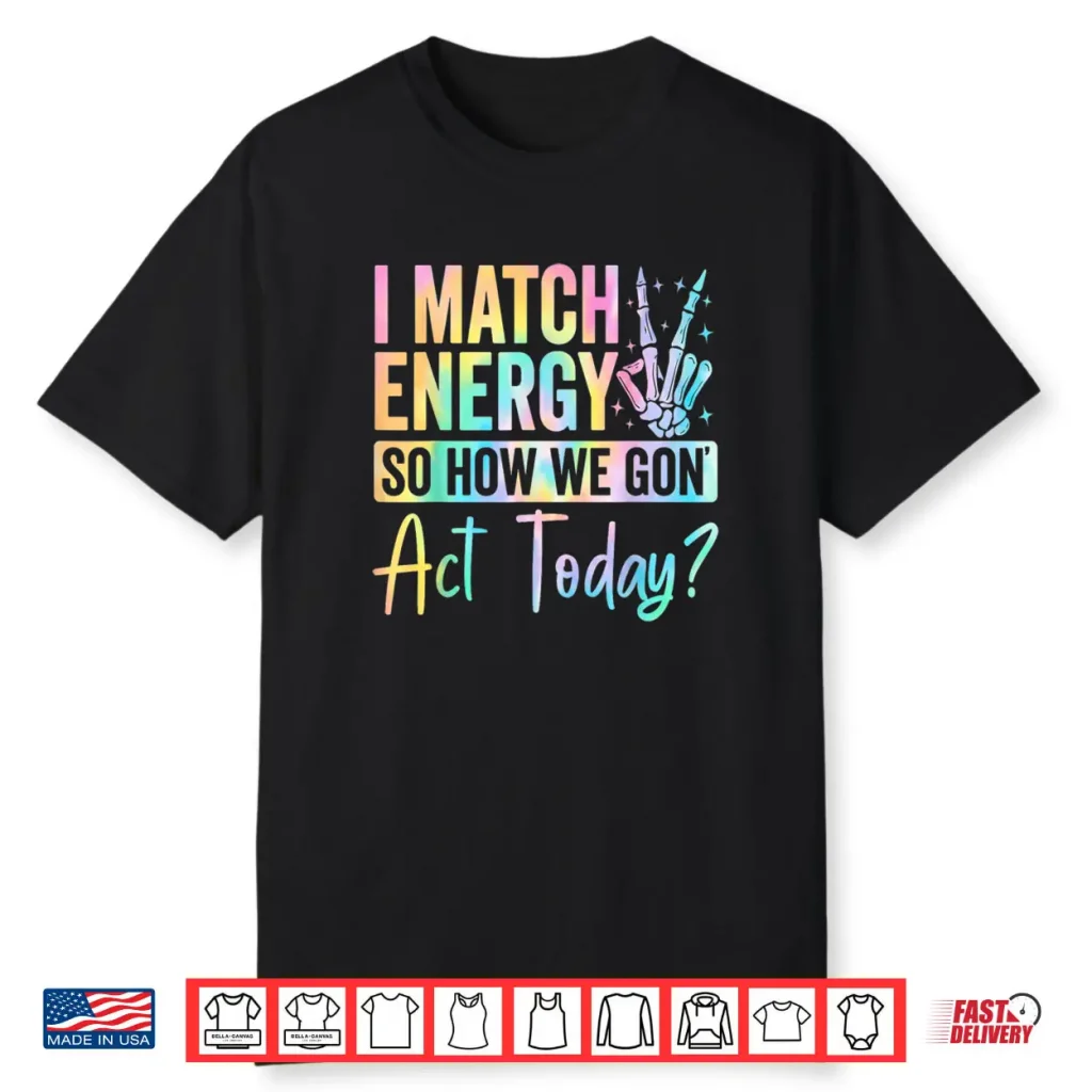 I Match Energy So How We Gon Act Today Funny Quote Shirt 1 I Match Energy So How We Gon Act Today Funny Quote Shirt