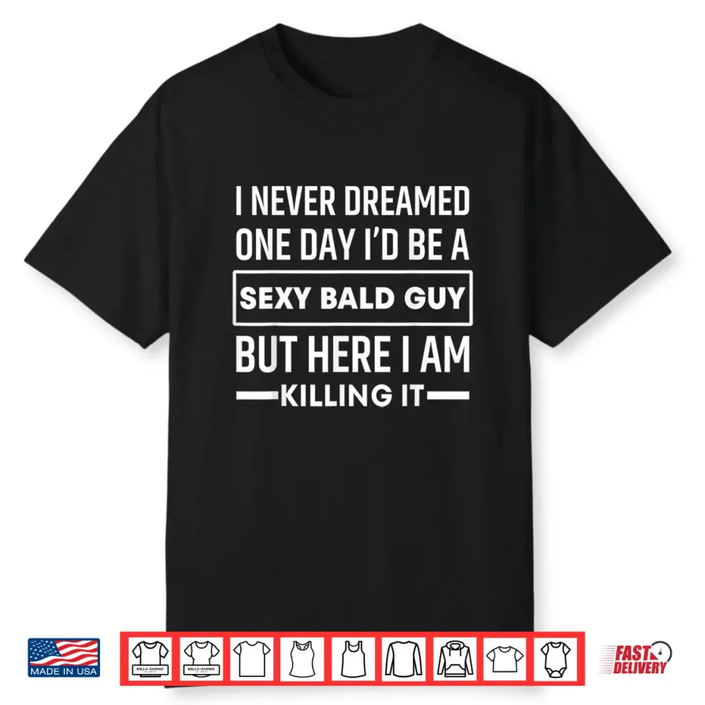 I Never Dreamed One Day I’D Be A Sexy Bald Guy Funny Shirt