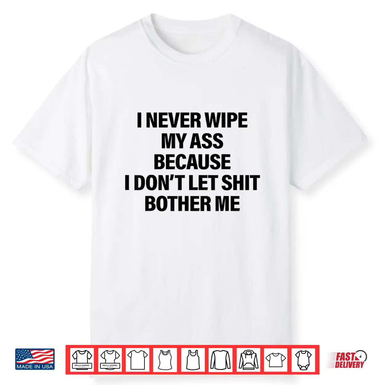 I Never Wipe My Ass Because I Don’T Let Shit Bother Me Funny Shirt