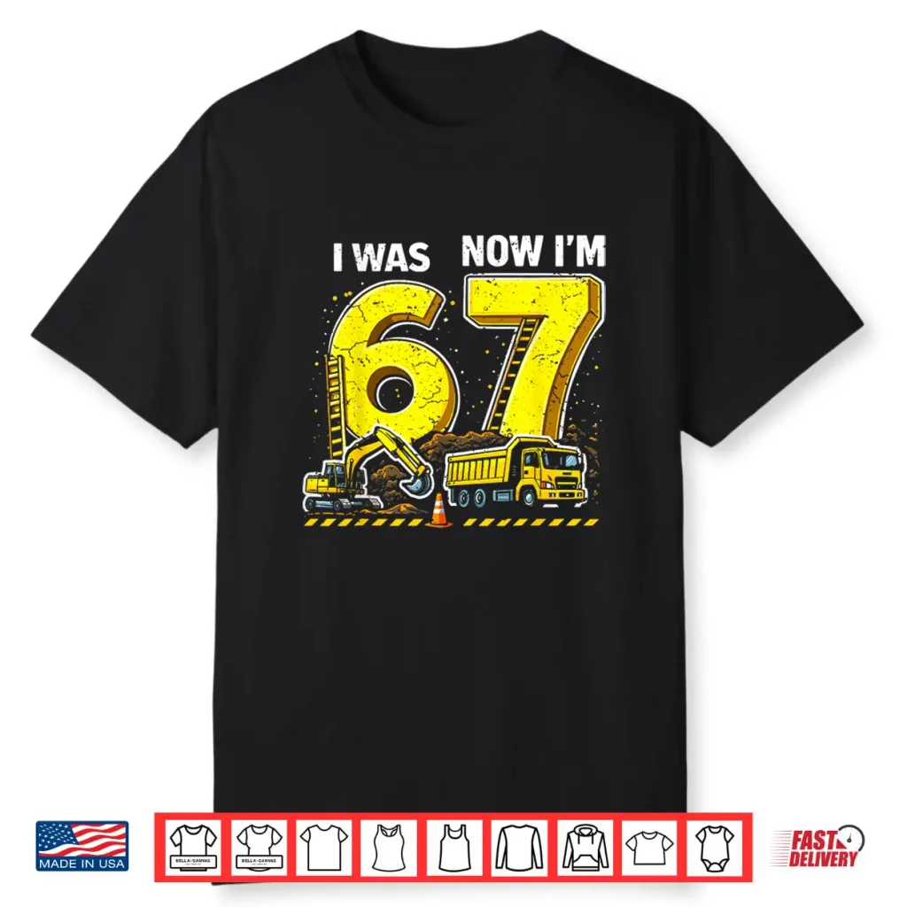 I Was 6 Now I’M 7 Six Seven Construction 67 Birthday Boy Shirt