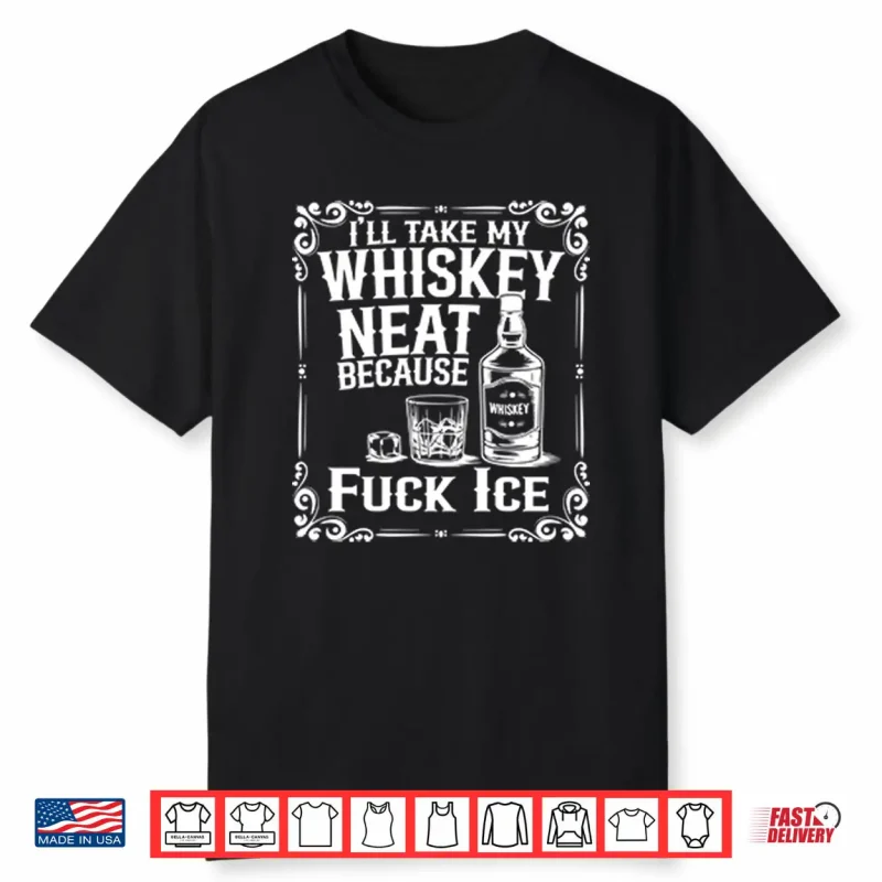 I’ll Take My Whiskey Neat Because Fuck ICE Shirt