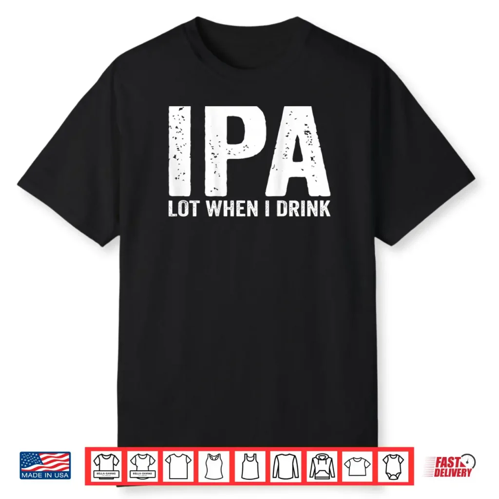 IPA lot When i Drink Shirt 1 IPA lot When i Drink Shirt