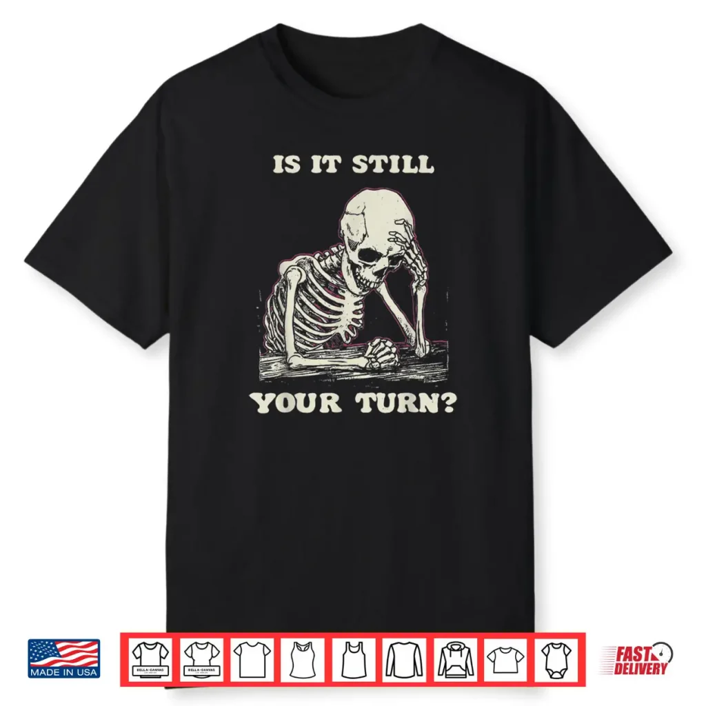 Is It Still Your Turn Skeleton Waiting Quote Meme Shirt