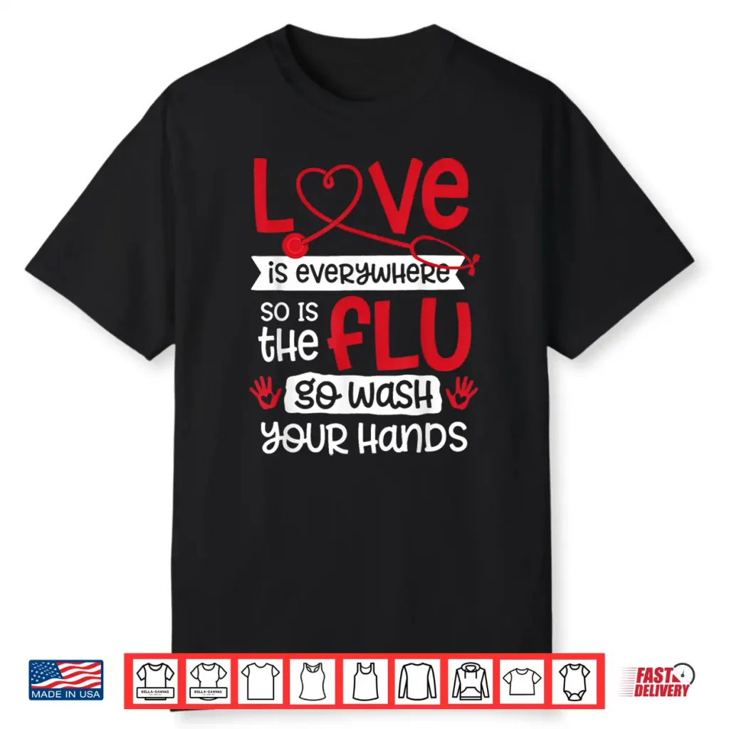 Love Is Everywhere But So Is The Flu Wash Your Hands Nurse Shirt