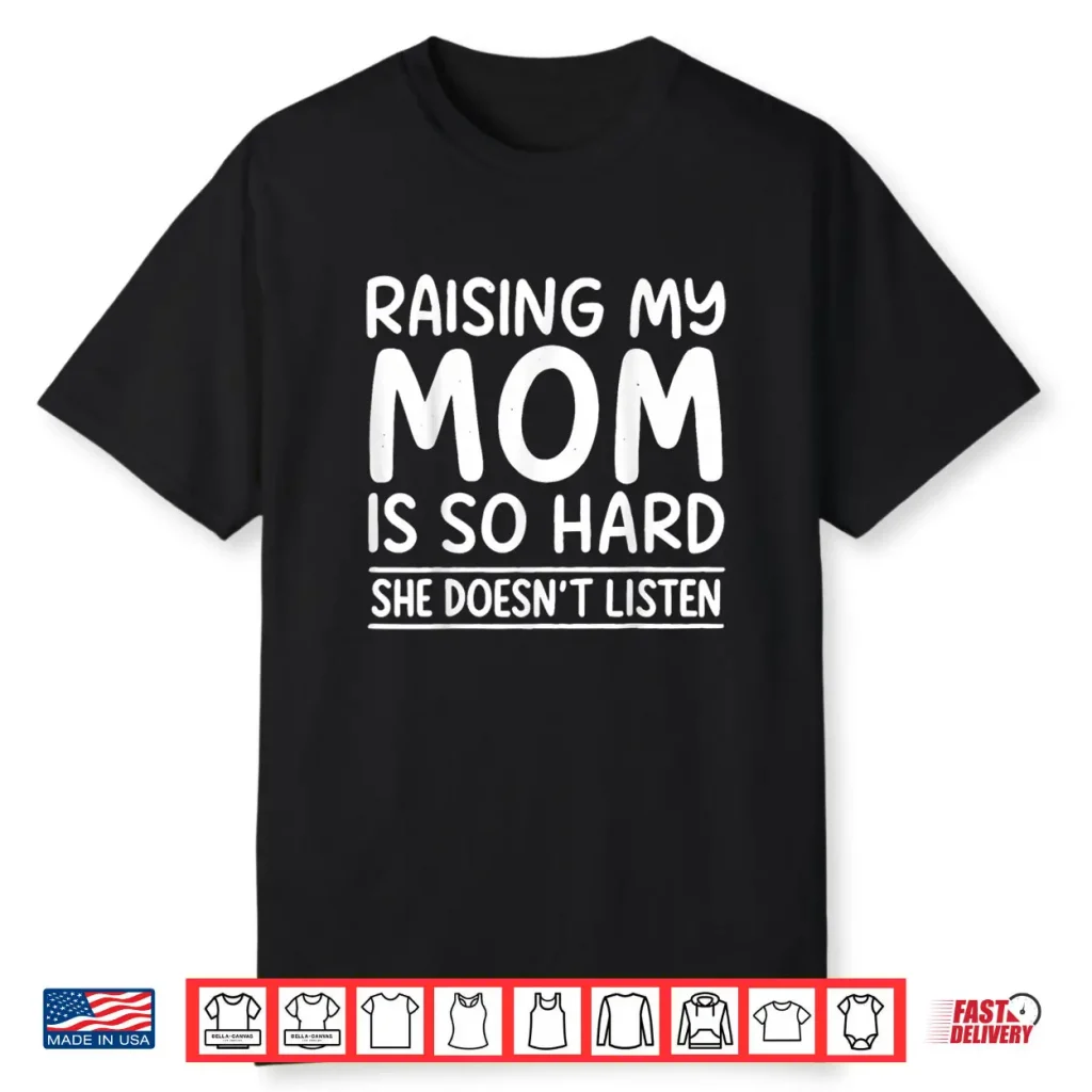 Raising My Mom is So Hard She Doesn’t Listen Shirt