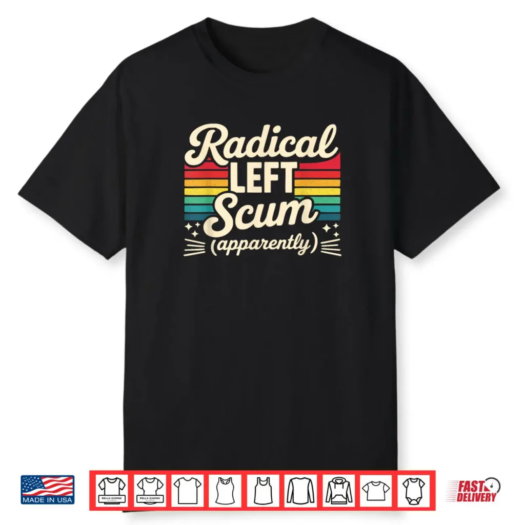 Retro Radical Left Scum Apparently Political Sarcastic Quote Shirt