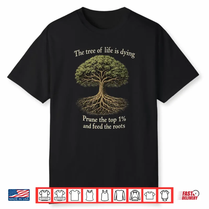 The Tree Of Life Is Dying Prune The Top 1  And Feed The Roots Shirt