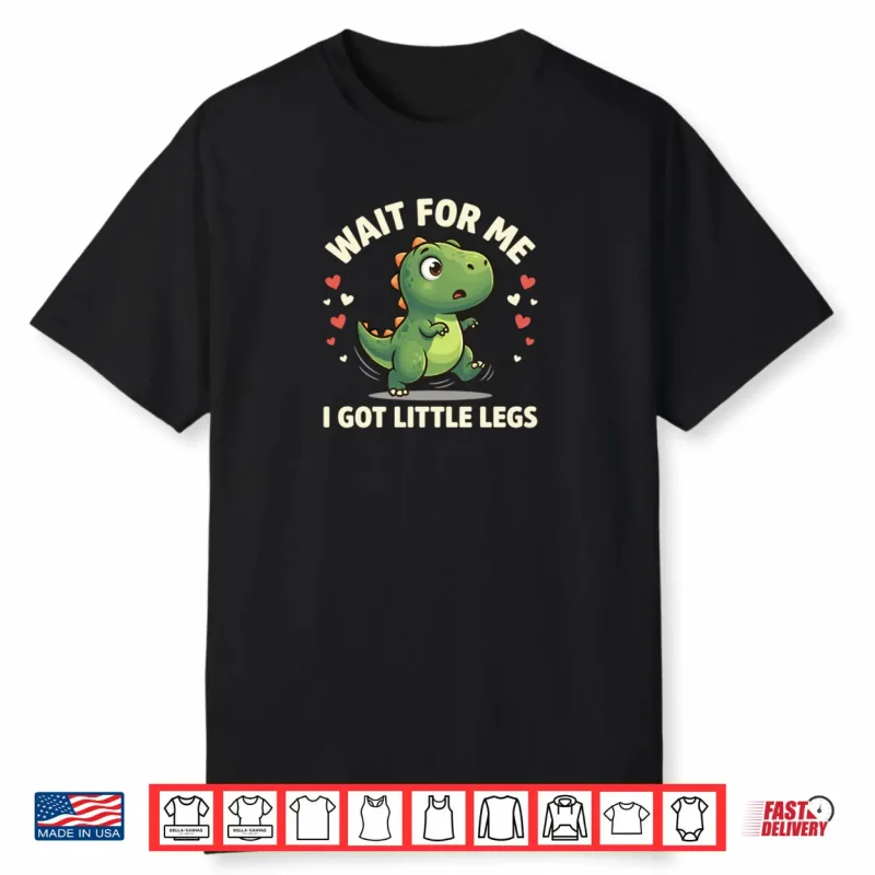 Wait For Me I Got Little Legs Cute Rex Dinosaur Dino Shirt