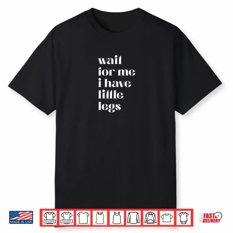 Wait For Me I Have Little Legs Cute Saying Shirt