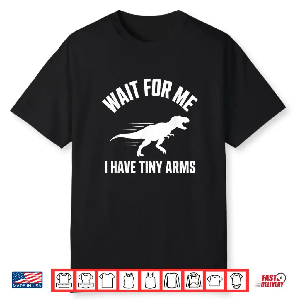 Wait For Me I Have Tiny Arms T Rex Gym Lifting Humor Shirt