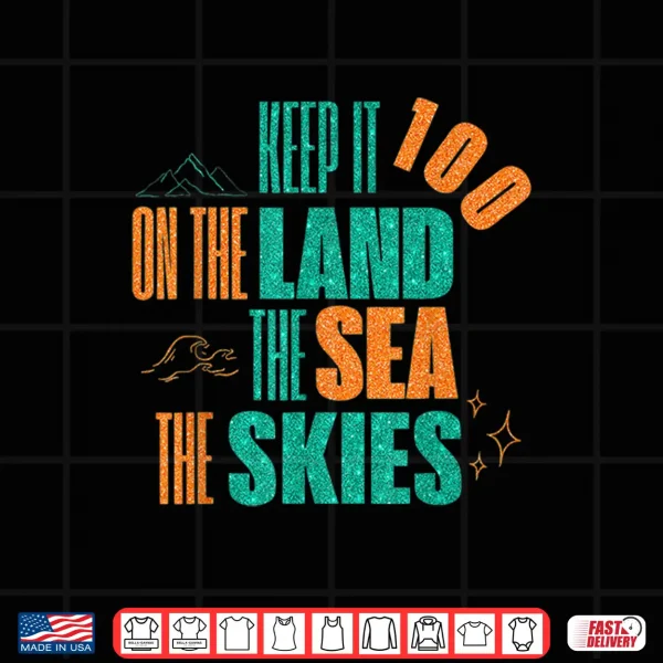 Design Funny Keep It 100 On The Land The Seas The Skies Shirt