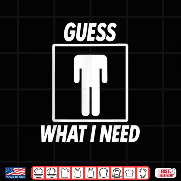 Design Guess What I Need Shirt