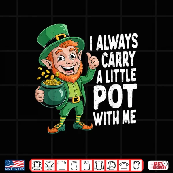 I Always Carry A Little Pot With Me Funny St Patrick Day Shirt 4 Design I Always Carry A Little Pot With Me Funny St Patrick Day Shirt
