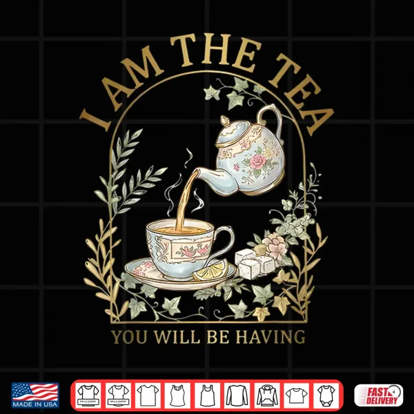 Design I Am The Tea You Will Be Having Sarcastic British Humor Shirt