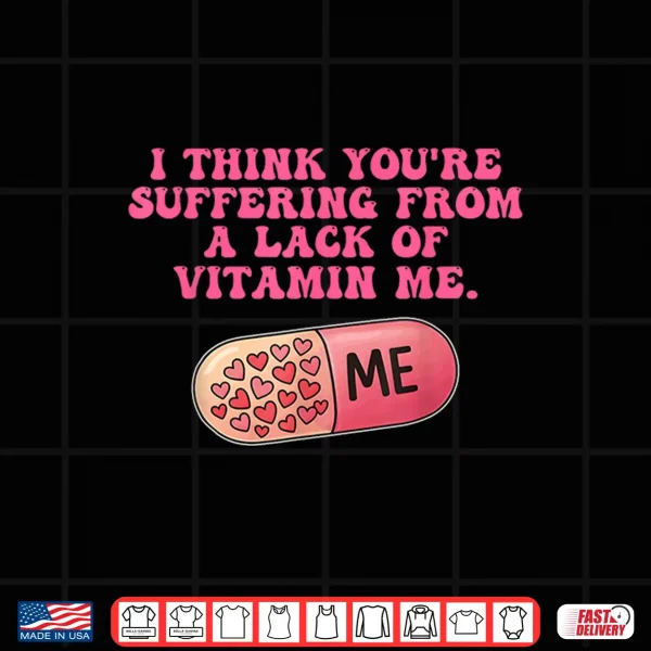 I Think You'Re Suffering From A Lack Of Vitamin Me Quote Shirt 4 Design I Think YouRe Suffering From A Lack Of Vitamin Me Quote Shirt