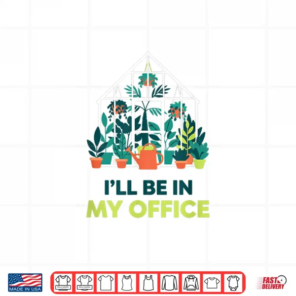 Design ILl Be In My Office Greenhouse Gardening Funny Plant Lover Shirt