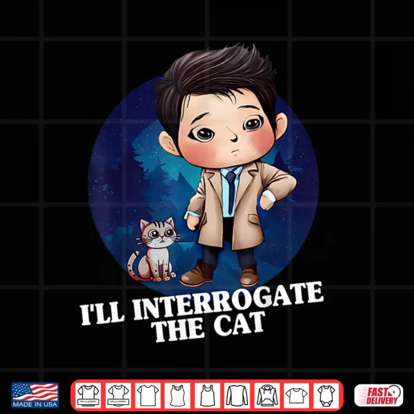Design ILl Interrogate The Cat Funny Quote Funny Spn Shirt