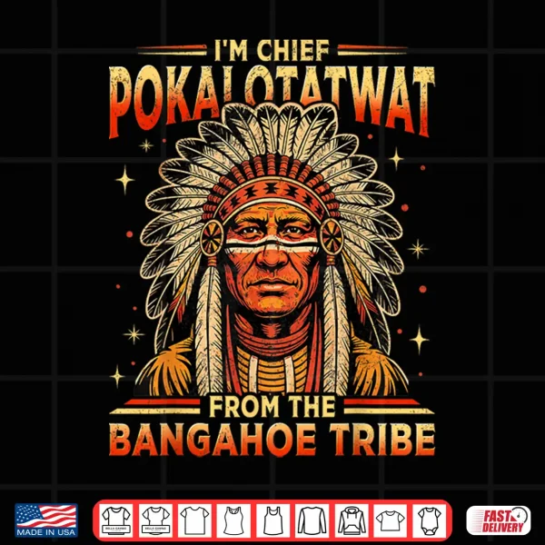 Design IM Chief Pokalotatwat From The Bangahoe Tribe Funny Shirt