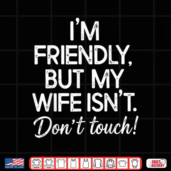 I'M Friendly But My Wife Isn'T Don'T Touch Funny Husband Shirt 4 Design IM Friendly But My Wife IsnT DonT Touch Funny Husband Shirt