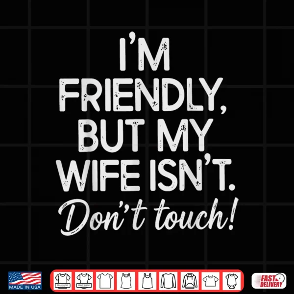 Design IM Friendly But My Wife IsnT DonT Touch Shirt