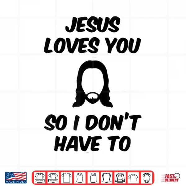 Design Jesus Loves You So I DonT Have To Funny Saying Quote Men Shirt