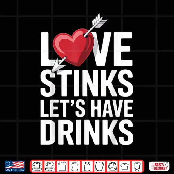 Love Stinks Let'S Have Drinks Funny Singles Valentines Humor Shirt 4 Design Love Stinks LetS Have Drinks Funny Singles Valentines Humor Shirt