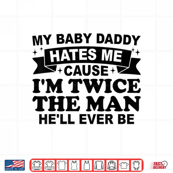 Design My Baby Daddy Hates Me Cause IM Twice The Man HeLl Ever Be Shirt