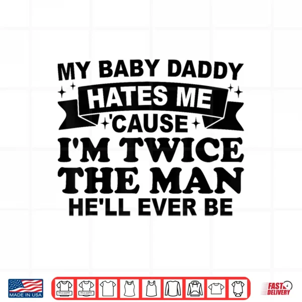 Design My Baby Daddy Hates Me Cause IM Twice The Man HeLl Ever Shirt
