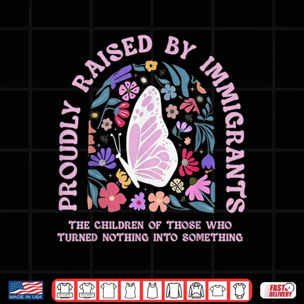 Proudly Raised By Immigrants Butterfly Floral Social Justice Shirt 3 Design Proudly Raised By Immigrants Butterfly Floral Social Justice Shirt