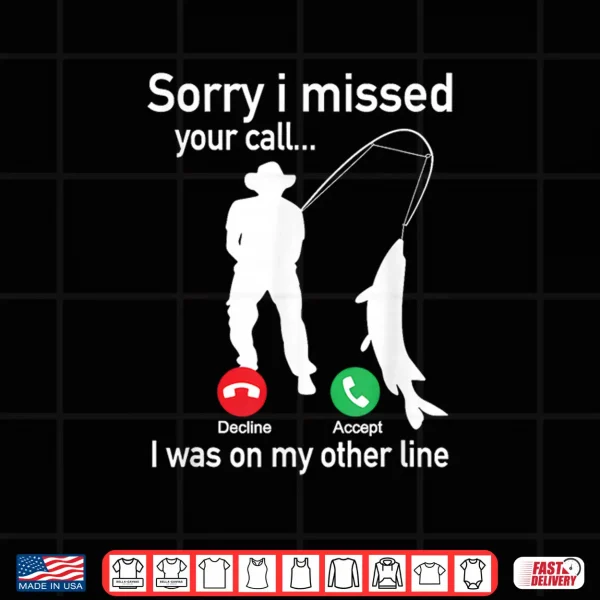 Design Sorry I Missed Your Call I Was On The Other Line Fishing Shirt
