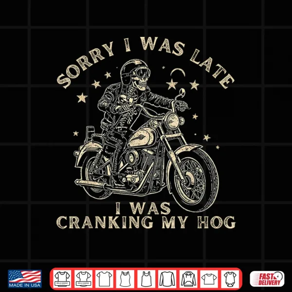 Design Sorry I Was Late I Was Cranking My Hog Motorcycle Rider Shirt