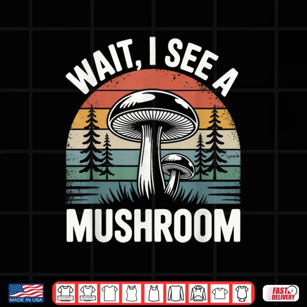 Design Wait I See A Mushroom Shirt