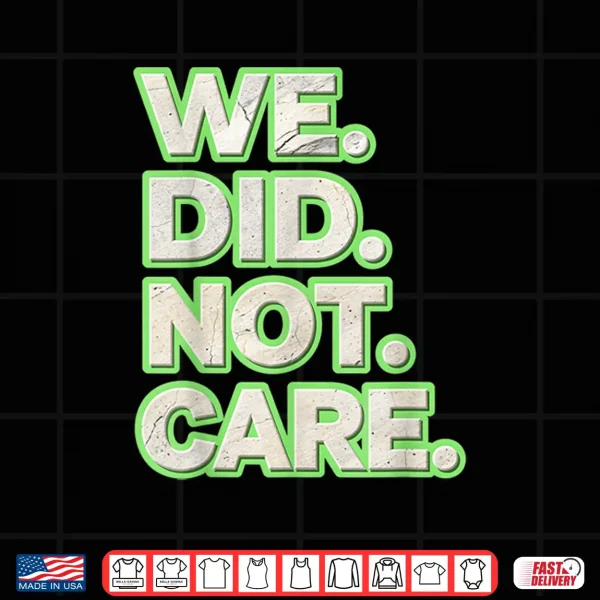 Design We Did Not Care Care Powerful Message Quote Shirt