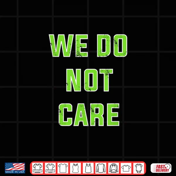 Design We Do Not Care Quote Shirt