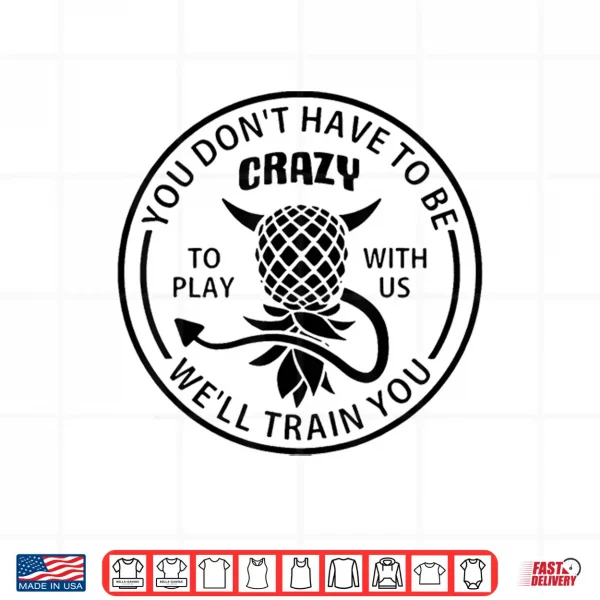 You Don'T Have To Be Crazy To Play With Us Funny Pineapple Shirt 4 Design You DonT Have To Be Crazy To Play With Us Funny Pineapple Shirt