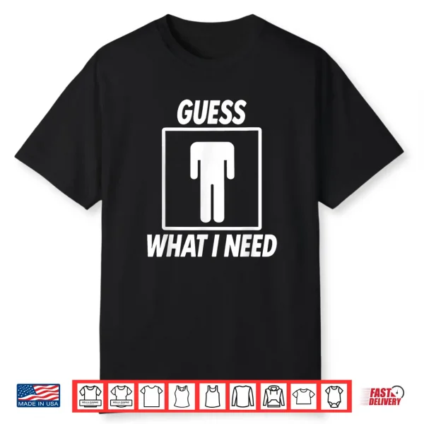 Guess What I Need Shirt