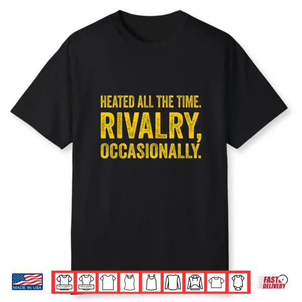 Heated All The Time Rivalry Occasionally Quote Men Women Shirt