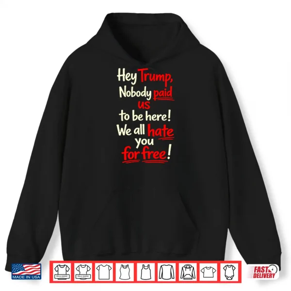Hoodie Hey Trump Nobody Paid Us To Be Here We All Hate You For Free Shirt