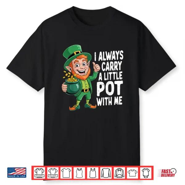 I Always Carry A Little Pot With Me Funny St Patrick Day Shirt