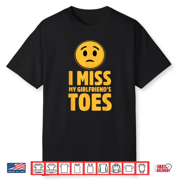 I Miss My Girlfriends Toes Funny Sarcastic Adult Humor Shirt