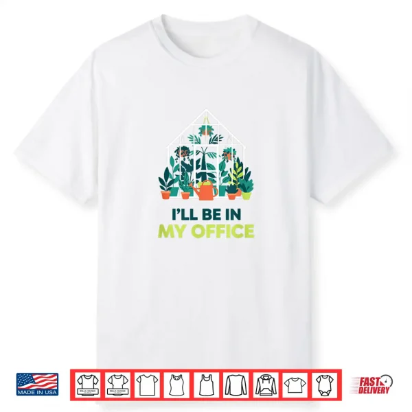 I’Ll Be In My Office Greenhouse Gardening Funny Plant Lover Shirt