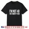 I’M Not 40 I’M Thirty Ten Funny Quotes Shirt